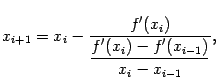 $\displaystyle x_{i+1}=x_i-\dfrac{f'(x_i)}{\dfrac{f'(x_i)-f'(x_{i-1})}{x_i-x_{i-1}}},$