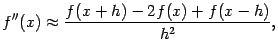 $\displaystyle f''(x)\approx\dfrac{f(x+h)-2f(x)+f(x-h)}{h^2},$