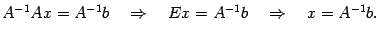 $\displaystyle A^{-1}Ax=A^{-1}b\quad\Rightarrow\quad Ex=A^{-1}b\quad\Rightarrow\quad
x=A^{-1}b.$