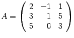 $ {A=\left(\begin{array}{rrr}2&-1&1\\ 3&1&5\\ 5&0&3\end{array}\right)}$