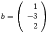 $ {b=\left(\begin{array}{r}1\\ -3\\ 2\end{array}\right)}$