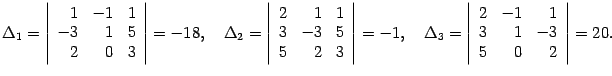 $\displaystyle {\Delta}_1=\left\vert\begin{array}{rrr}1&-1&1\\ -3&1&5\\ 2&0&3\en...
...3=\left\vert\begin{array}{rrr}2&-1&1\\ 3&1&-3\\ 5&0&2\end{array}\right\vert=20.$