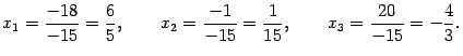 $\displaystyle x_1=\frac{-18}{-15}=\frac65,\qquad x_2=\frac{-1}{-15}=\frac1{15},
\qquad x_3=\frac{20}{-15}=-\frac43.$