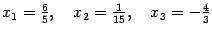 $ {x_1=\frac65,\quad x_2=\frac1{15},\quad x_3=-\frac43}$