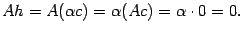 $\displaystyle Ah=A({\alpha}c)={\alpha}(Ac)={\alpha}\cdot 0=0.$