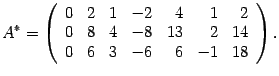 $\displaystyle A^*=\left(\begin{array}{rrrrrrr}0&2&1&-2&4&1&2\\ 0&8&4&-8&13&2&14\\ 0&6&3&-6&6&-1&18\end{array}\right).$