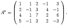 $\displaystyle A^*=\left(\begin{array}{rrrrr}
1&1&2&-1&3\\ 2&-1&3&4&-1\\ 4&1&7&2&6\\ 5&-1&3&2&-3\end{array}\right).$