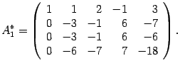 $\displaystyle A^*_1=\left(\begin{array}{rrrrr}
1&1&2&-1&3\\ 0&-3&-1&6&-7\\ 0&-3&-1&6&-6\\ 0&-6&-7&7&-18\end{array}\right).$