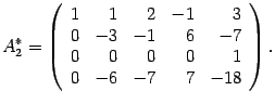 $\displaystyle A^*_2=\left(\begin{array}{rrrrr}
1&1&2&-1&3\\ 0&-3&-1&6&-7\\ 0&0&0&0&1\\ 0&-6&-7&7&-18\end{array}\right).$