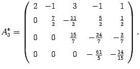 $\displaystyle A^*_3=\left(\begin{array}{rrrrr} 2&-1&3&-1&1\\ 0&\vphantom{\dfrac...
...ac27\\
0&0&0&\vphantom{\dfrac11}-\frac{61}5&-\frac{14}{15}\end{array}\right).$