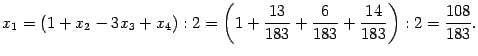 $\displaystyle x_1=(1+x_2-3x_3+x_4):2=\left(1+\frac{13}{183}+\frac6{183}+\frac{14}{183}
\right):2=\frac{108}{183}.$