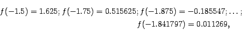 \begin{multline*}
f(-1.5)=1.625;f(-1.75)=0.515625;f(-1.875)=-0.185547;\dots;\\
f(-1.841797)=0.011269,
\end{multline*}