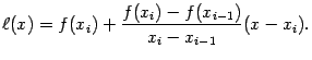 $\displaystyle \ell(x)=f(x_i)+\dfrac{f(x_i)-f(x_{i-1})}{x_i-x_{i-1}}(x-x_i).$