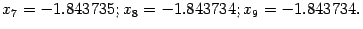 $\displaystyle x_7=-1.843735;x_8=-1.843734;x_9=-1.843734.$