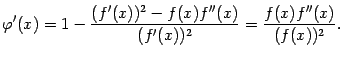 $\displaystyle {\varphi}'(x)=1-\dfrac{(f'(x))^2-f(x)f''(x)}{(f'(x))^2}=
\dfrac{f(x)f''(x)}{(f(x))^2}.$