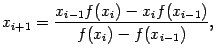 $\displaystyle x_{i+1}=\dfrac{x_{i-1}f(x_i)-x_if(x_{i-1})}{f(x_i)-f(x_{i-1})},$